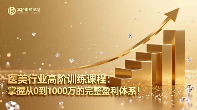 医美行业高阶训练课程：掌握从0到1000万的完整盈利体系！-玖易创客
