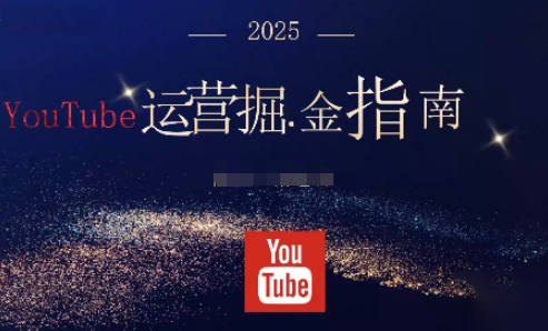 2025油管YouTuBe运营掘金指南,全方位帮你从零搭建油管运营体系-玖易创客