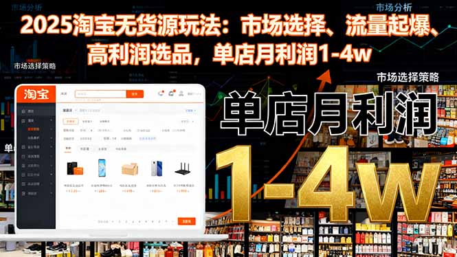 2025淘宝无货源玩法：市场选择、流量起爆、高利润选品，单店月利润1-4w-玖易创客