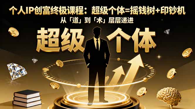 个人IP创富终极课程：超级个体=摇钱树+印钞机，从「道」到「术」层层递进-玖易创客