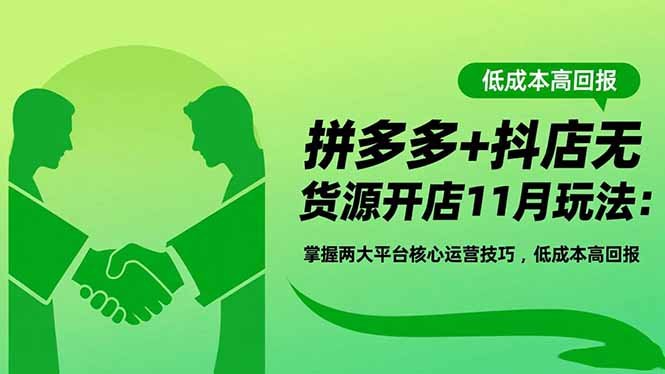 拼多多+抖店无货源开店11月玩法：掌握两大平台核心运营技巧，低成本高回报-玖易创客