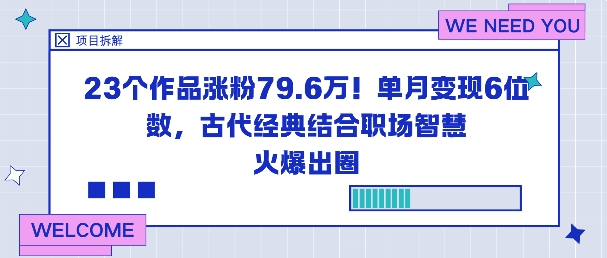 23个作品涨粉79.6W！单月变现6位数，古代经典结合职场智慧火爆出圈-玖易创客