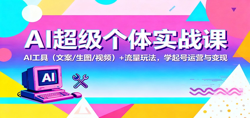 AI超级个体实战课：AI 工具(文案/生图/视频)+ 流量玩法，学起号运营与变现-玖易创客