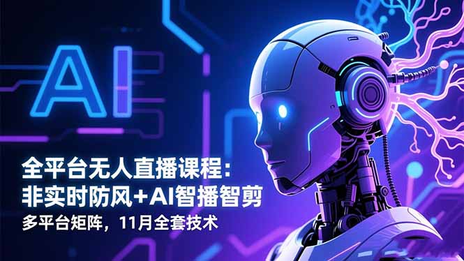 全平台无人直播课程：非实时防风＋AI智播智剪＋多平台矩阵，11月全套技术-玖易创客