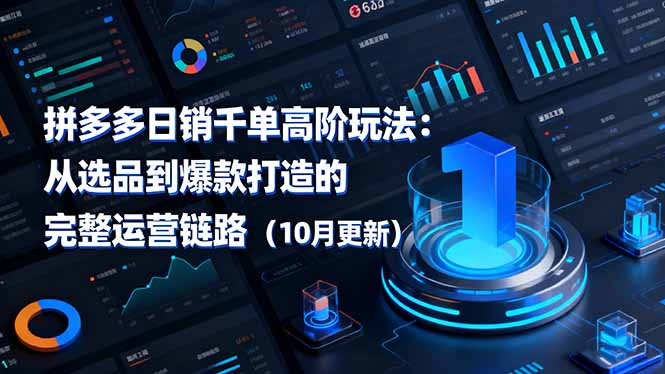 拼多多日销千单高阶玩法：从选品到爆款打造的完整运营链路(10月更新-玖易创客