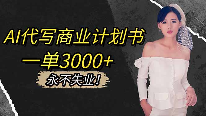 AI代写商业计划书，一单3000+，提供接单渠道，主打长期稳定，永不失业-玖易创客