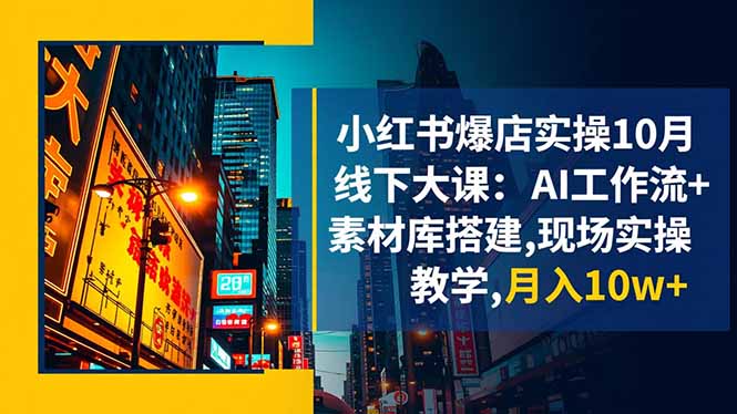 小红书爆店实操10月线下大课：AI工作流+素材库搭建,现场实操教学,月入10w+-玖易创客