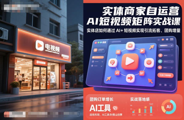 实体商家自运营AI短视频矩阵实战课，实体店如何通过AI+短视频实现引流拓客、团购增量-玖易创客