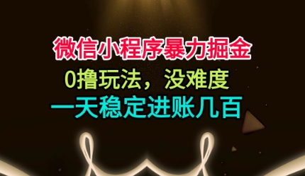 微信小程序暴力掘金，0撸玩法，没难度，一天稳定进账几张【揭秘】-玖易创客