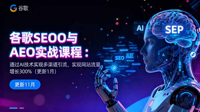 谷歌SEO与AEO实战课程：通过AI技术实现多渠道引流，实现网站流量增长300%-玖易创客