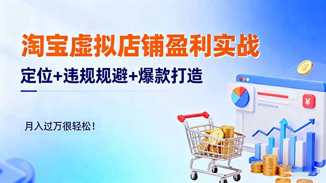 淘宝虚拟店铺盈利实战：定位+违规规避+爆款打造，月入过万很轻松！-玖易创客