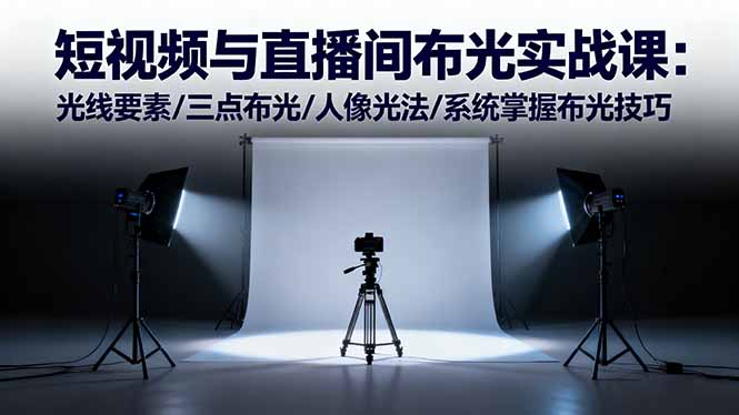 短视频与直播间布光实战课:光线要素/三点布光/人像光法/系统掌握布光技巧-玖易创客
