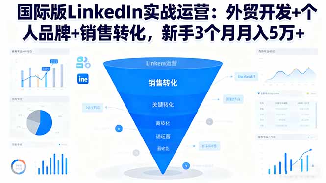 国际版LinkedIn实战运营：外贸开发+个人品牌+销售转化，新手3个月月入5万+-玖易创客