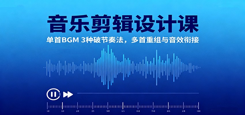 音乐剪辑设计课：单首BGM 3种破节奏法，多首重组与音效衔接-玖易创客