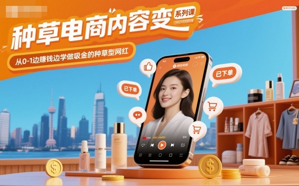 种草电商内容变现系列课,从0-1边賺钱边学做吸金的种草型网红-玖易创客