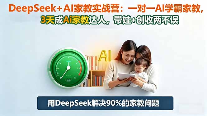 DeepSeek+AI家教实战营：1对1AI学霸家教,3天成Ai家教达人,带娃+创收两不误-玖易创客
