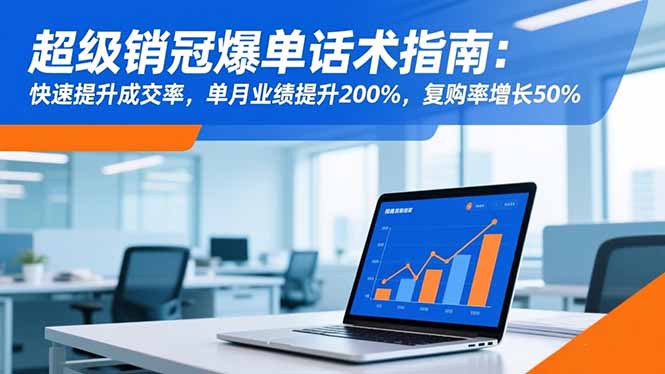 超级销冠爆单话术指南：快速提升成交率，单月业绩提升200%，复购率增长50%-玖易创客