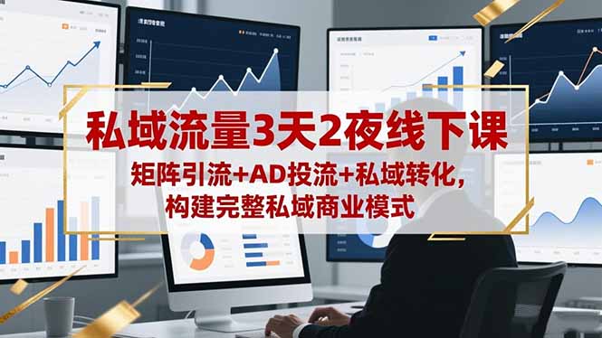 私域流量3天2夜线下课,矩阵引流+AD投流+私域转化,构建完整私域商业模式-玖易创客