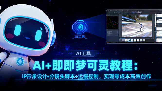 AI+即梦可灵教程：IP形象设计+分镜头脚本+运镜控制，实现零成本高效创作-玖易创客