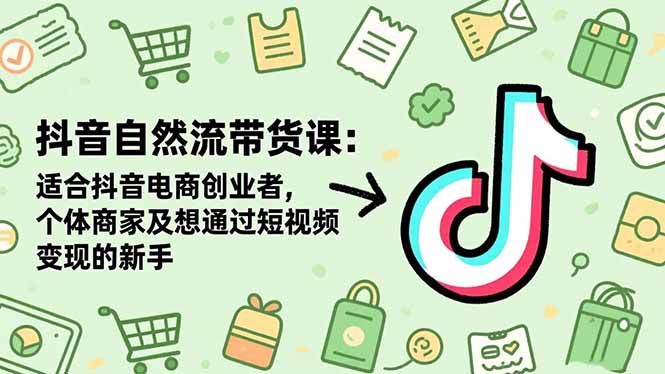 抖音自然流带货课：适合抖音电商创业者,个体商家及想通过短视频变现的新手-玖易创客
