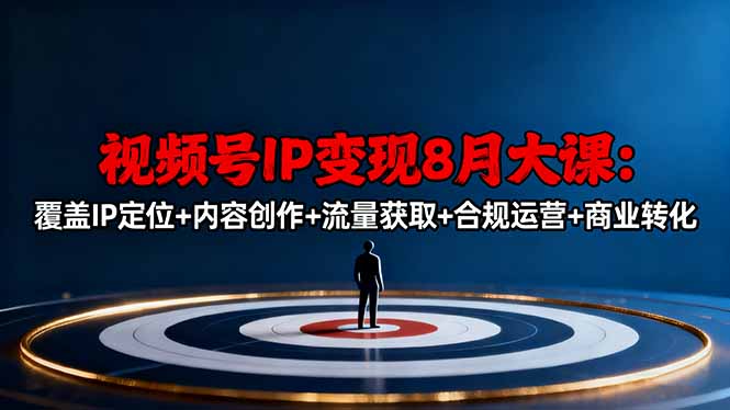 视频号IP变现8月大课，覆盖IP定位+内容创作+流量获取+合规运营+商业转化-玖易创客