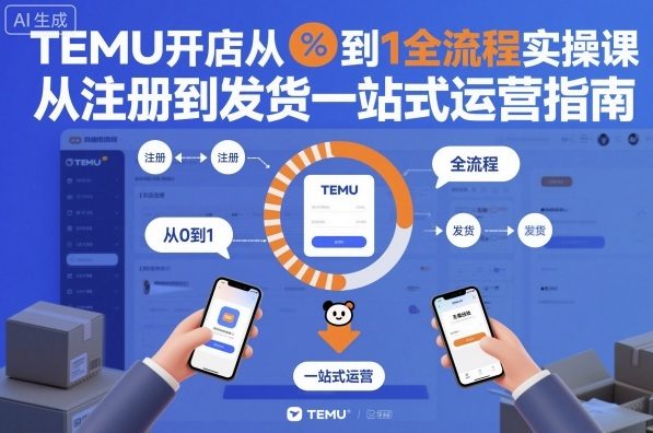 TEMU开店从0到1全流程实操课，从注册到发货一站式运营指南-玖易创客