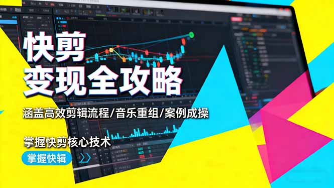 快剪变现全攻略：涵盖高效剪辑流程/音乐重组/案例实操，掌握快剪核心技术-玖易创客