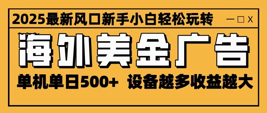 2025最新风口 海外美金广告 单机单日500+ 可无限放大 设备越多收益越大 轻松上手-玖易创客