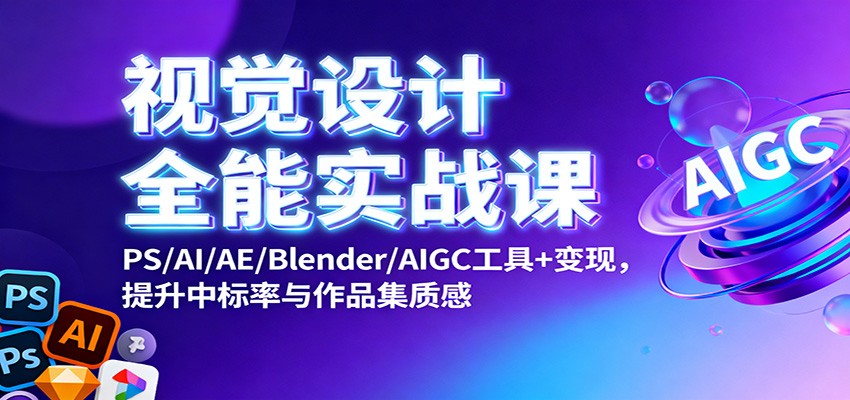视觉设计全能实战课：PS/AI/AE/Blender/AIGC工具+变现，提升中标率与作品集质感-玖易创客
