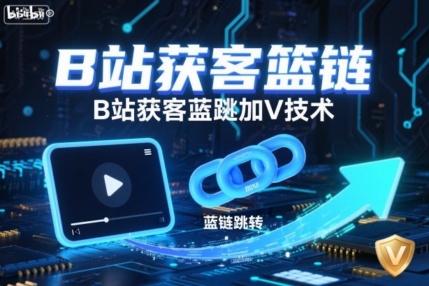 B站获客篮链跳转加V技术，B站获客蓝链跳转技术-玖易创客
