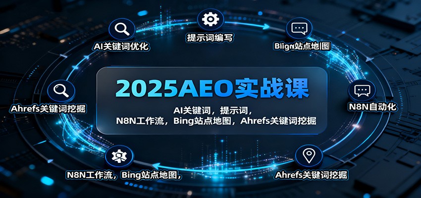 2025AEO实战课：AI关键词，提示词，N8N工作流，Bing站点地图，Ahrefs关键词挖掘-玖易创客