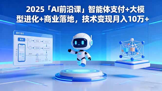 2025「AI前沿课」智能体支付+大模型进化+商业落地，技术变现月入10万+-玖易创客