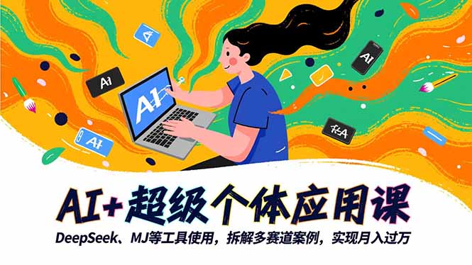 AI+超级个体应用课，DeepSeek,MJ等工具使用,拆解多赛道案例，实现月入过万-玖易创客