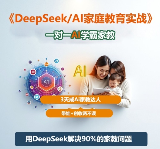 DeepSeek+Al家庭教育实战，一对一AI学霸家教，3天成Ai家教达人，带娃+创收两不误-玖易创客