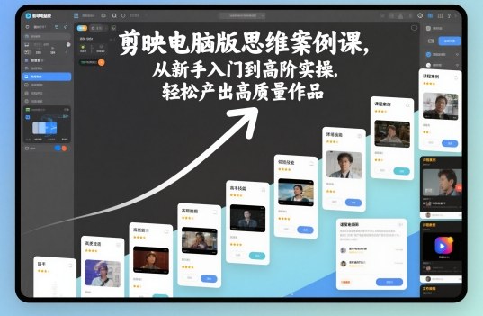 剪映电脑版思维案例课,从新手入门到高阶实操,轻松产出高质量作品-玖易创客